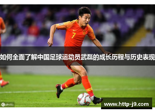 如何全面了解中国足球运动员武磊的成长历程与历史表现