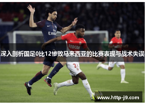 深入剖析国足0比12惨败马来西亚的比赛表现与战术失误
