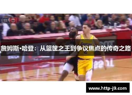 詹姆斯·哈登：从篮筐之王到争议焦点的传奇之路